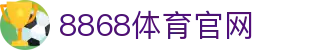 8868体育(8868 Sports)官网-精彩赛事尽在掌握